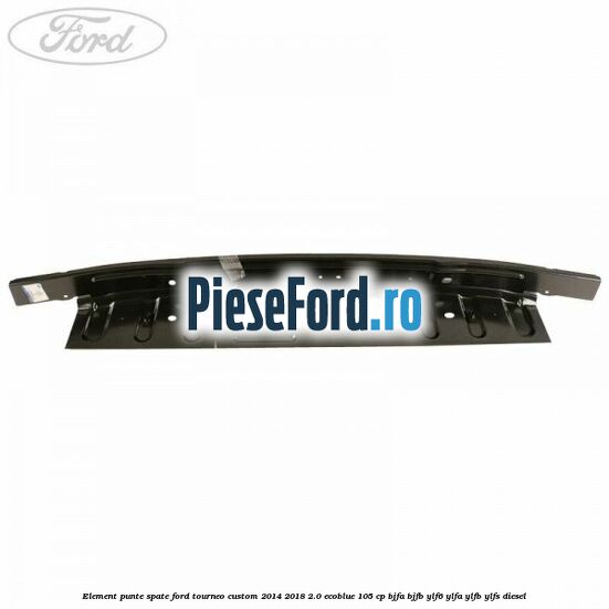 Element punte spate Ford Tourneo Custom 2014-2018 2.0 EcoBlue 105 cp BJFA, BJFB, YLF6, YLFA, YLFB, YLFS diesel