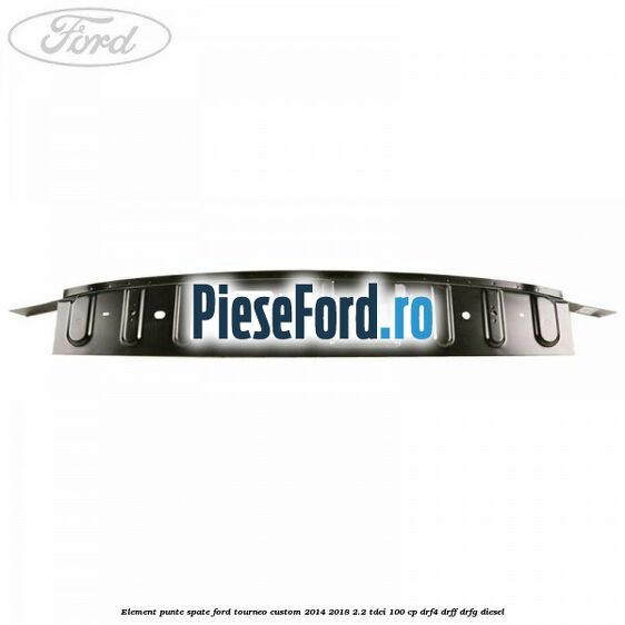 Element punte spate Ford Tourneo Custom 2014-2018 2.2 TDCi 100 cp DRF4, DRFF, DRFG diesel