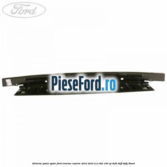 Element punte spate Ford Tourneo Custom 2014-2018 2.2 TDCi 100 cp DRF4, DRFF, DRFG diesel