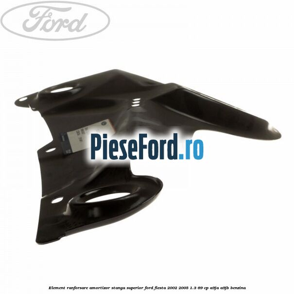 Element ranforsare amortizor stanga superior Ford Fiesta 2002-2005 1.3 69 cp Element ranforsare amortizor stanga superior Ford Fiesta 2002-2005 1.3 69 cp A9JA, A9JB benzina