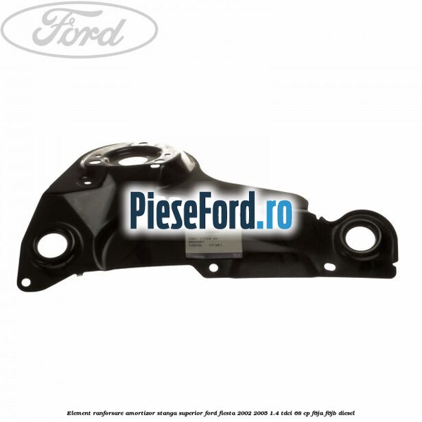 Element ranforsare amortizor stanga superior Ford Fiesta 2002-2005 1.4 TDCi 68 cp Element ranforsare amortizor stanga superior Ford Fiesta 2002-2005 1.4 TDCi 68 cp F6JA, F6JB diesel