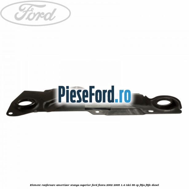 Element ranforsare amortizor stanga superior Ford Fiesta 2002-2005 1.4 TDCi 68 cp Element ranforsare amortizor stanga superior Ford Fiesta 2002-2005 1.4 TDCi 68 cp F6JA, F6JB diesel