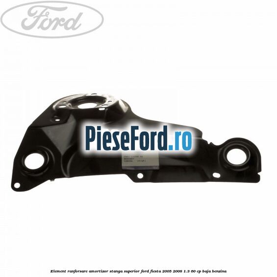 Element ranforsare amortizor stanga superior Ford Fiesta 2005-2008 1.3 60 cp BAJA benzina