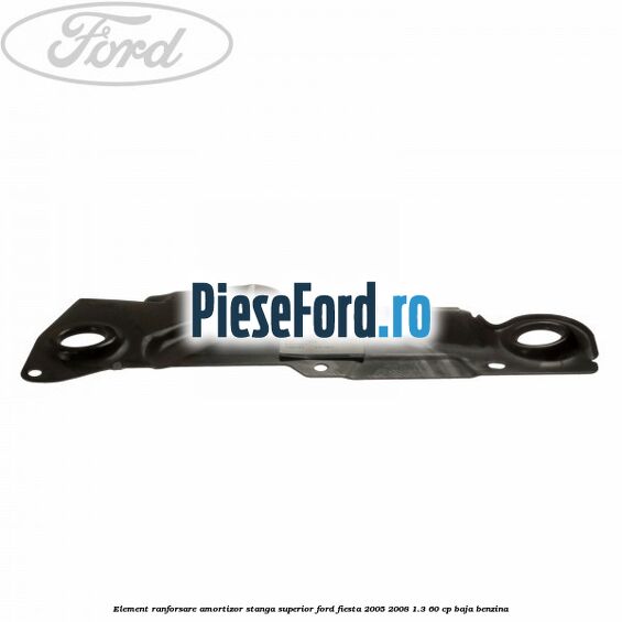 Element ranforsare amortizor stanga superior Ford Fiesta 2005-2008 1.3 60 cp BAJA benzina