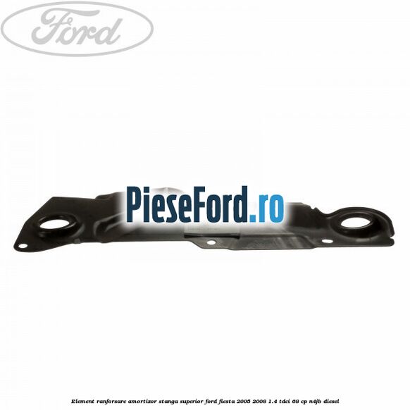 Element ranforsare amortizor stanga superior Ford Fiesta 2005-2008 1.4 TDCi 68 cp N4JB diesel