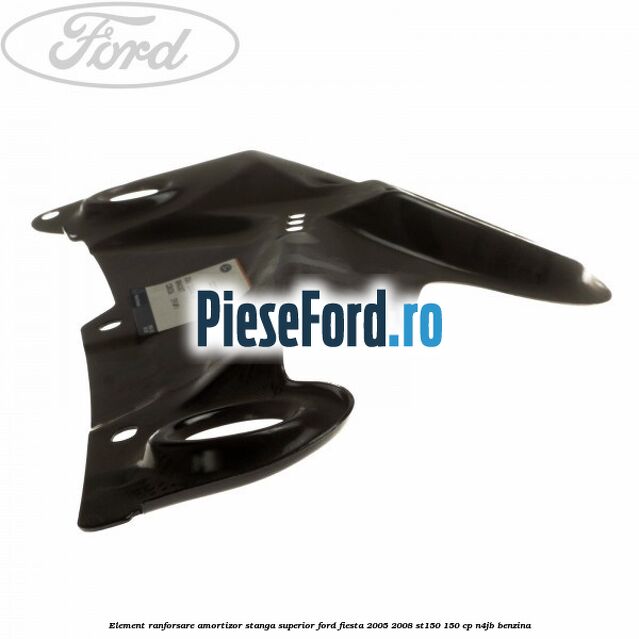 Element ranforsare amortizor stanga superior Ford Fiesta 2005-2008 ST150 150 cp N4JB benzina