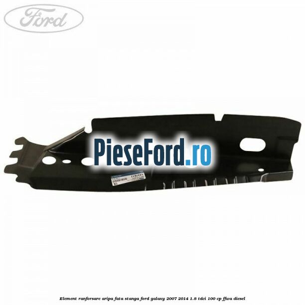 Element ranforsare aripa fata stanga Ford Galaxy 2007-2014 1.8 TDCi 100 cp FFWA diesel