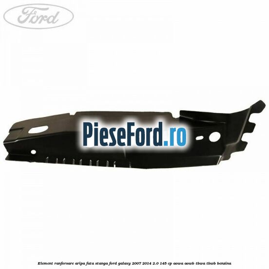 Element ranforsare aripa fata stanga Ford Galaxy 2007-2014 2.0 145 cp AOWA, AOWB, TBWA, TBWB benzina