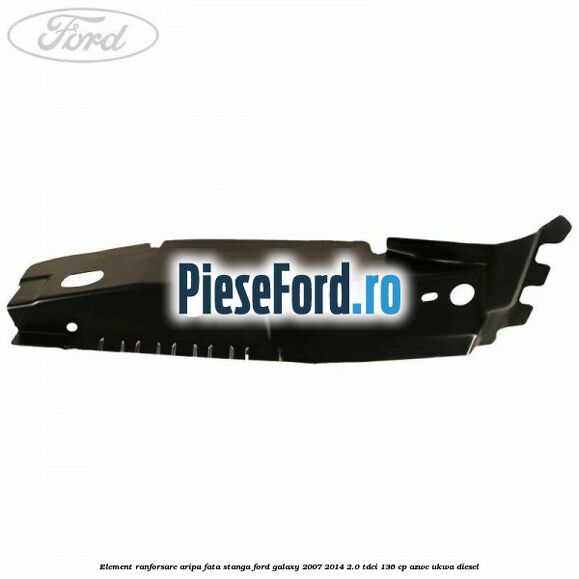 Element ranforsare aripa fata stanga Ford Galaxy 2007-2014 2.0 TDCi 136 cp Element ranforsare aripa fata stanga Ford Galaxy 2007-2014 2.0 TDCi 136 cp AZWC, UKWA diesel