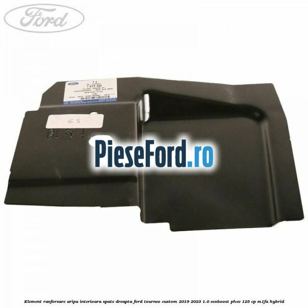 Element ranforsare aripa interioara spate dreapta Ford Tourneo Custom 2019-2023 1.0 EcoBoost PHEV 125 cp Element ranforsare aripa interioara spate dreapta Ford Tourneo Custom 2019-2023 1.0 EcoBoost PHEV 125 cp M1FA Hybrid