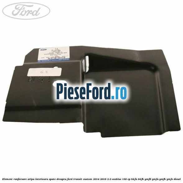 Element ranforsare aripa interioara spate dreapta Ford Transit Custom 2014-2018 2.0 EcoBlue 130 cp Element ranforsare aripa interioara spate dreapta Ford Transit Custom 2014-2018 2.0 EcoBlue 130 cp BKFA, BKFB, YMF6, YMFA, YMFB, YMFS diesel