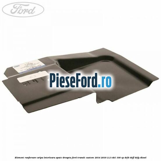 Element ranforsare aripa interioara spate dreapta Ford Transit Custom 2014-2018 2.2 TDCi 100 cp DRF4, DRFF, DRFG diesel