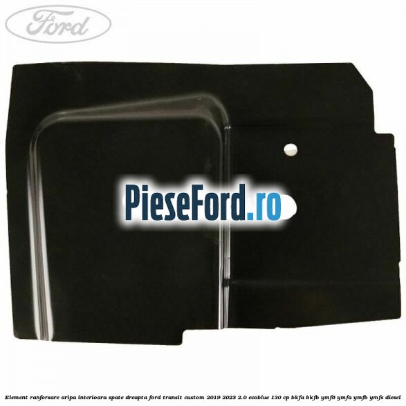 Element ranforsare aripa interioara spate dreapta Ford Transit Custom 2019-2023 2.0 EcoBlue 130 cp Element ranforsare aripa interioara spate dreapta Ford Transit Custom 2019-2023 2.0 EcoBlue 130 cp BKFA, BKFB, YMF6, YMFA, YMFB, YMFS diesel