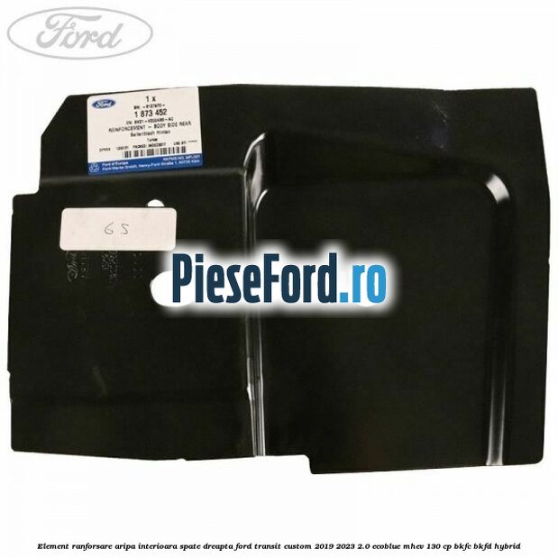 Element ranforsare aripa interioara spate dreapta Ford Transit Custom 2019-2023 2.0 EcoBlue mHEV 130 cp Element ranforsare aripa interioara spate dreapta Ford Transit Custom 2019-2023 2.0 EcoBlue mHEV 130 cp BKFC, BKFD Hybrid