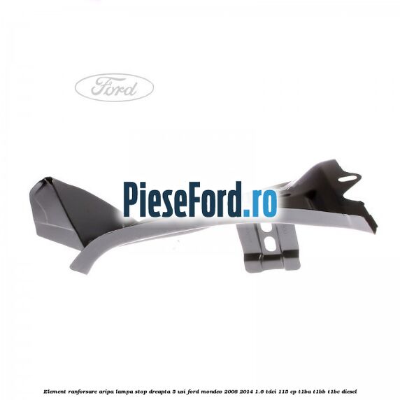 Element ranforsare aripa lampa stop dreapta 5 usi Ford Mondeo 2008-2014 1.6 TDCi 115 cp Element ranforsare aripa lampa stop dreapta 5 usi Ford Mondeo 2008-2014 1.6 TDCi 115 cp T1BA, T1BB, T1BC diesel