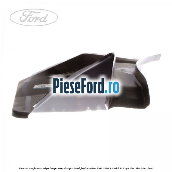Element ranforsare aripa lampa stop dreapta 5 usi Ford Mondeo 2008-2014 1.6 TDCi 115 cp Element ranforsare aripa lampa stop dreapta 5 usi Ford Mondeo 2008-2014 1.6 TDCi 115 cp T1BA, T1BB, T1BC diesel