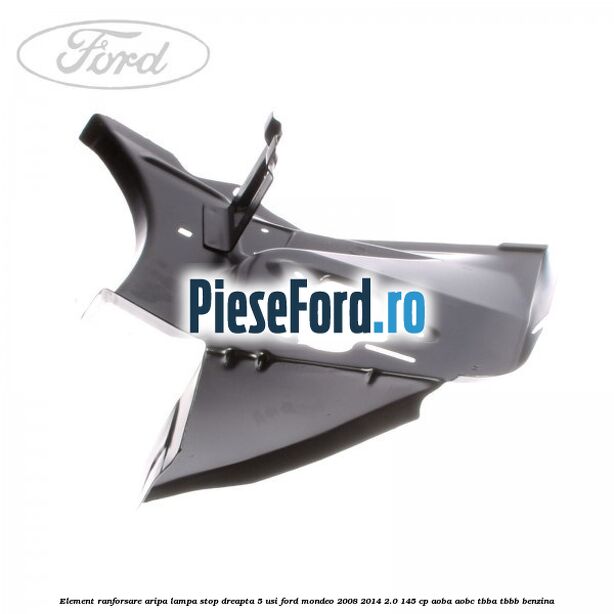 Element ranforsare aripa lampa stop dreapta 5 usi Ford Mondeo 2008-2014 2.0 145 cp Element ranforsare aripa lampa stop dreapta 5 usi Ford Mondeo 2008-2014 2.0 145 cp AOBA, AOBC, TBBA, TBBB benzina