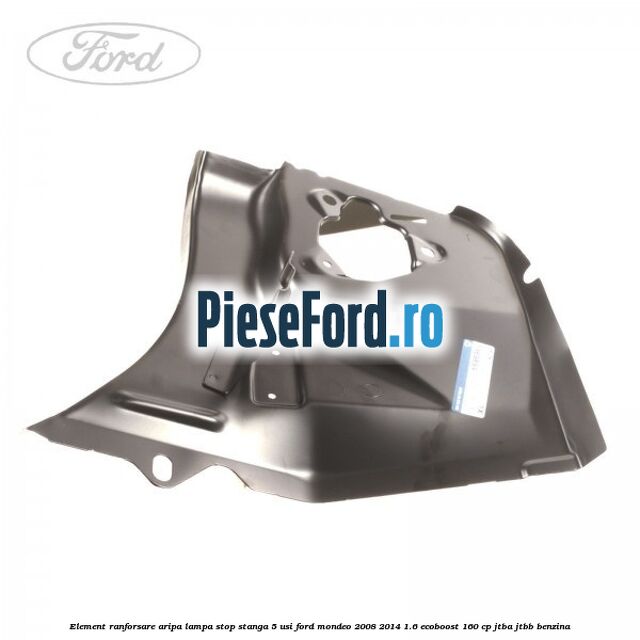Element ranforsare aripa lampa stop stanga 5 usi Ford Mondeo 2008-2014 1.6 EcoBoost 160 cp JTBA, JTBB benzina
