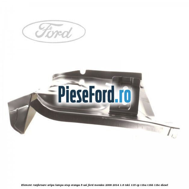 Element ranforsare aripa lampa stop stanga 5 usi Ford Mondeo 2008-2014 1.6 TDCi 115 cp T1BA, T1BB, T1BC diesel