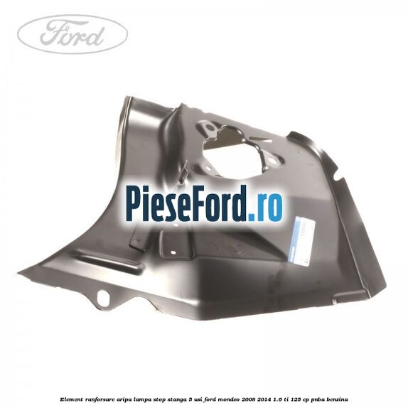 Element ranforsare aripa lampa stop stanga 5 usi Ford Mondeo 2008-2014 1.6 Ti 125 cp Element ranforsare aripa lampa stop stanga 5 usi Ford Mondeo 2008-2014 1.6 Ti 125 cp PNBA benzina