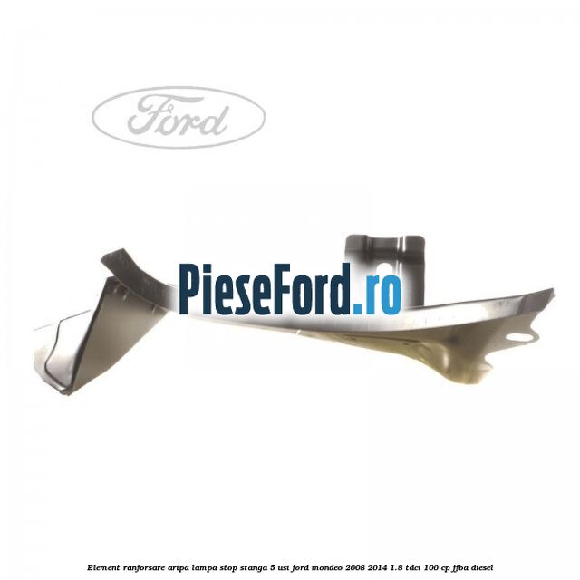 Element ranforsare aripa lampa stop stanga 5 usi Ford Mondeo 2008-2014 1.8 TDCi 100 cp FFBA diesel