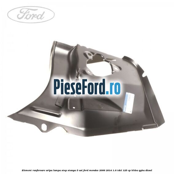 Element ranforsare aripa lampa stop stanga 5 usi Ford Mondeo 2008-2014 1.8 TDCi 125 cp Element ranforsare aripa lampa stop stanga 5 usi Ford Mondeo 2008-2014 1.8 TDCi 125 cp KHBA, QYBA diesel