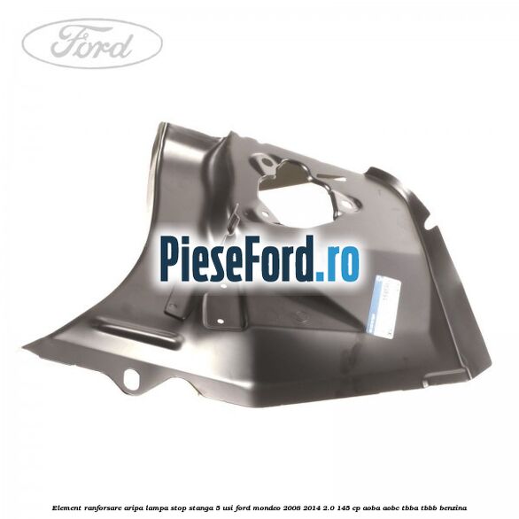 Element ranforsare aripa lampa stop stanga 5 usi Ford Mondeo 2008-2014 2.0 145 cp Element ranforsare aripa lampa stop stanga 5 usi Ford Mondeo 2008-2014 2.0 145 cp AOBA, AOBC, TBBA, TBBB benzina