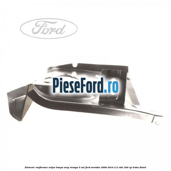 Element ranforsare aripa lampa stop stanga 5 usi Ford Mondeo 2008-2014 2.2 TDCi 200 cp Element ranforsare aripa lampa stop stanga 5 usi Ford Mondeo 2008-2014 2.2 TDCi 200 cp KNBA diesel