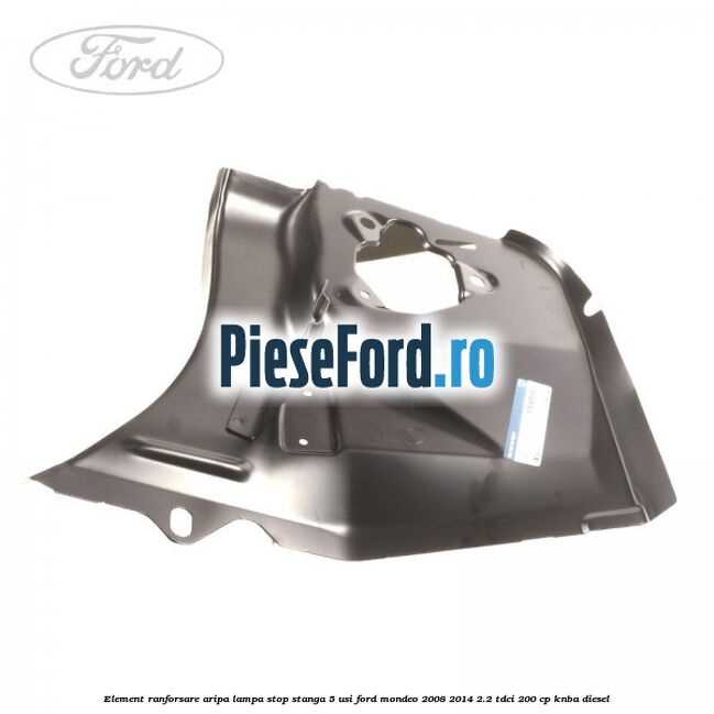 Element ranforsare aripa lampa stop stanga 5 usi Ford Mondeo 2008-2014 2.2 TDCi 200 cp Element ranforsare aripa lampa stop stanga 5 usi Ford Mondeo 2008-2014 2.2 TDCi 200 cp KNBA diesel
