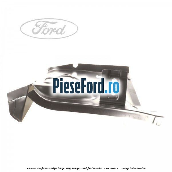 Element ranforsare aripa lampa stop stanga 5 usi Ford Mondeo 2008-2014 2.5 220 cp HUBA benzina