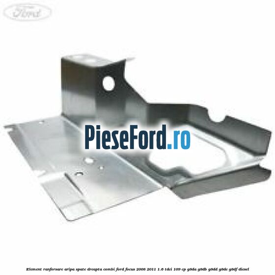 Element ranforsare aripa spate dreapta combi Ford Focus 2008-2011 1.6 TDCi 109 cp G8DA, G8DB, G8DD, G8DE, G8DF diesel