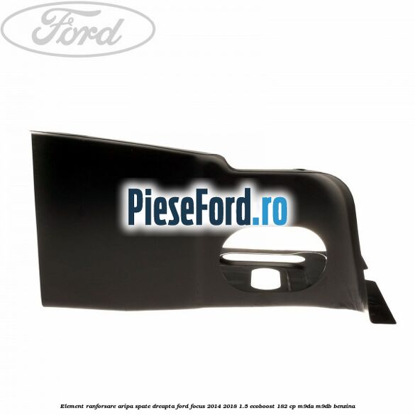 Element ranforsare aripa spate dreapta Ford Focus 2014-2018 1.5 EcoBoost 182 cp M9DA, M9DB benzina
