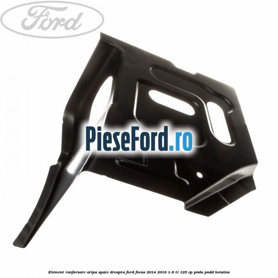 Element ranforsare aripa spate dreapta Ford Focus 2014-2018 1.6 Ti 125 cp PNDA, PNDD benzina