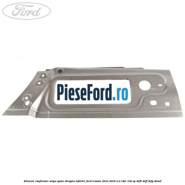 Element ranforsare aripa spate dreapta inferior Ford Transit 2014-2018 2.2 TDCi 100 cp DRF5, DRFF, DRFG diesel