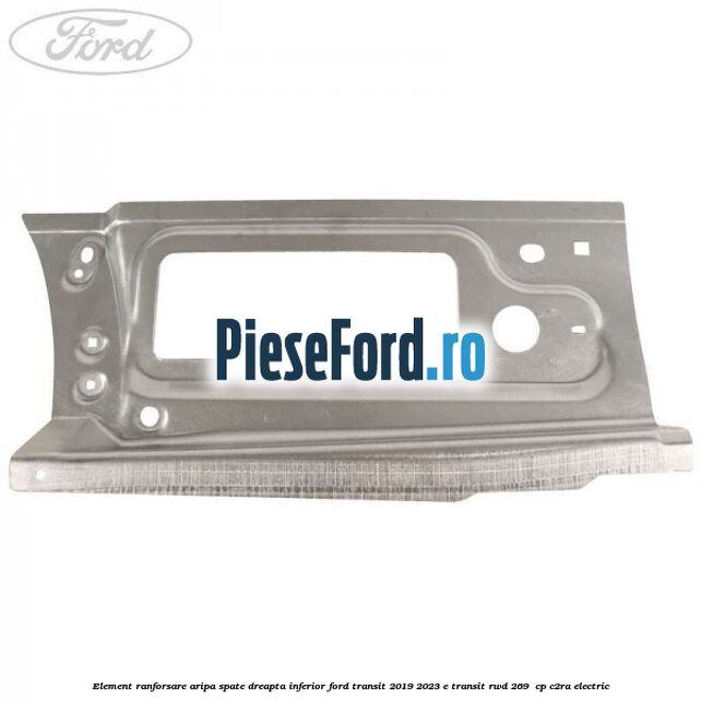 Element ranforsare aripa spate dreapta inferior Ford Transit 2019-2023 E-TRANSIT RWD 269  cp C2RA electric