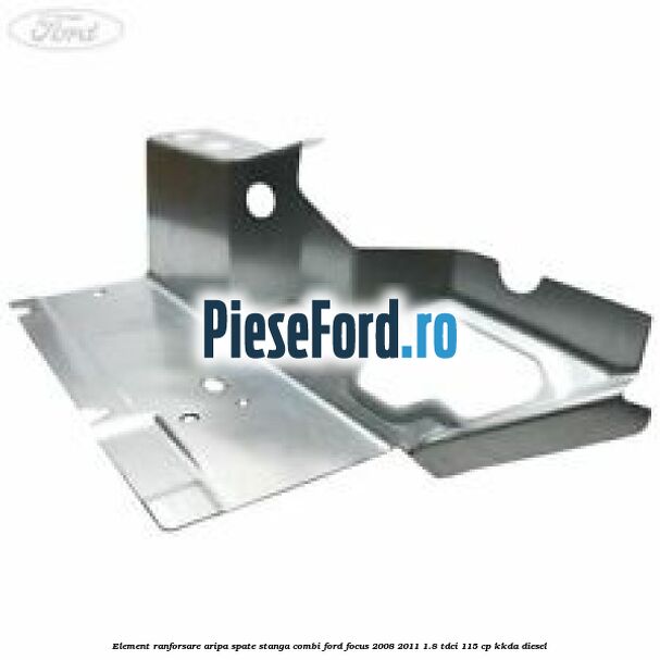 Element ranforsare aripa spate stanga combi Ford Focus 2008-2011 1.8 TDCi 115 cp KKDA diesel