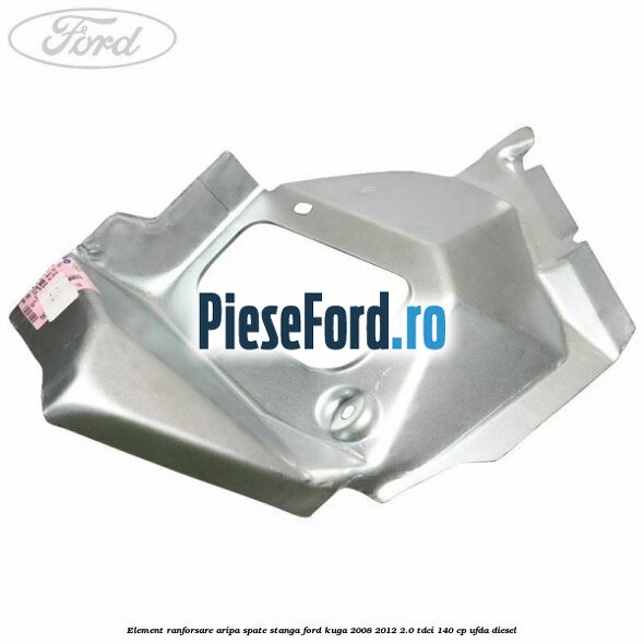 Element ranforsare aripa spate stanga Ford Kuga 2008-2012 2.0 TDCI 140 cp Element ranforsare aripa spate stanga Ford Kuga 2008-2012 2.0 TDCI 140 cp UFDA diesel
