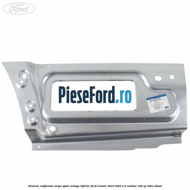 Element ranforsare aripa spate stanga inferior Ford Transit 2019-2023 2.0 EcoBlue 160 cp N0HA diesel