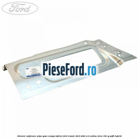 Element ranforsare aripa spate stanga inferior Ford Transit 2019-2023 2.0 EcoBlue mHEV 150 cp P0FB Hybrid
