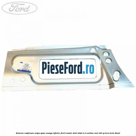 Element ranforsare aripa spate stanga inferior Ford Transit 2019-2023 2.0 EcoBlue RWD 185 cp BCRA, BCRB diesel