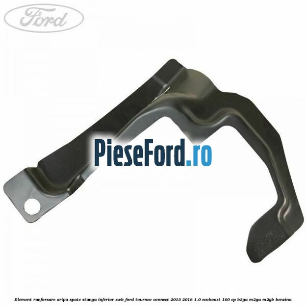 Element ranforsare aripa spate stanga inferior SWB Ford Tourneo Connect 2013-2018 1.0 EcoBoost 100 cp Element ranforsare aripa spate stanga inferior SWB Ford Tourneo Connect 2013-2018 1.0 EcoBoost 100 cp B3GA, M2GA, M2GB benzina