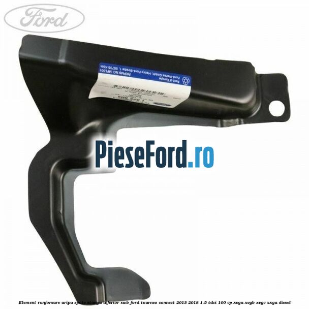 Element ranforsare aripa spate stanga inferior SWB Ford Tourneo Connect 2013-2018 1.5 TDCi 100 cp Element ranforsare aripa spate stanga inferior SWB Ford Tourneo Connect 2013-2018 1.5 TDCi 100 cp XVGA, XVGB, XVGC, XXGA diesel