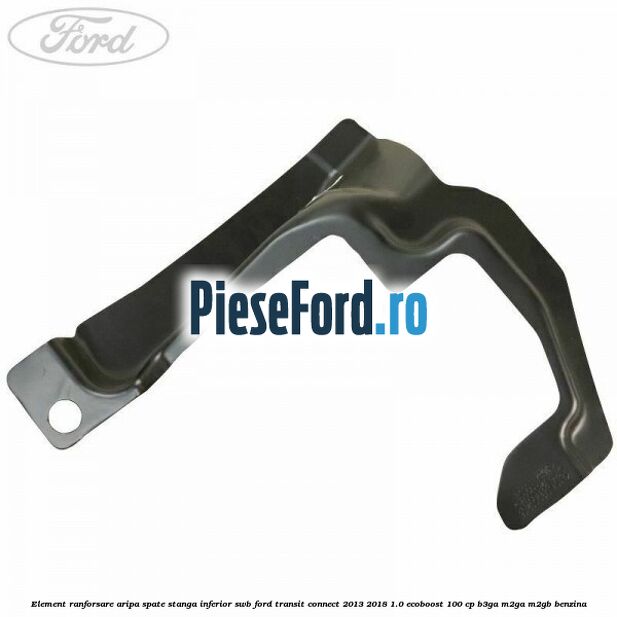 Element ranforsare aripa spate stanga inferior SWB Ford Transit Connect 2013-2018 1.0 EcoBoost 100 cp B3GA, M2GA, M2GB benzina