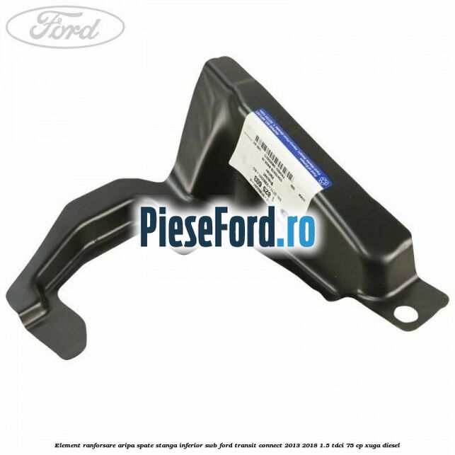 Element ranforsare aripa spate stanga inferior SWB Ford Transit Connect 2013-2018 1.5 TDCi 75 cp XUGA diesel
