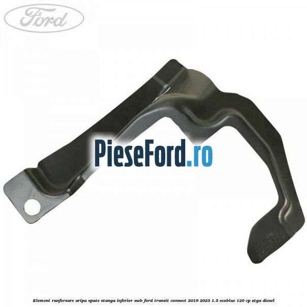 Element ranforsare aripa spate stanga inferior SWB Ford Transit Connect 2019-2023 1.5 EcoBlue 120 cp ZTGA diesel