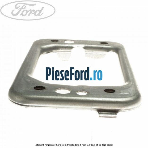 Element ranforsare bara fata dreapta Ford B-Max 1.6 TDCi 95 cp T3JB diesel