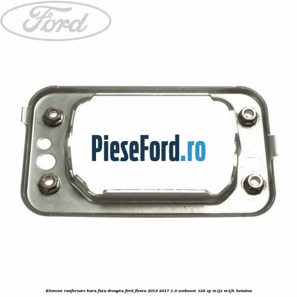 Element ranforsare bara fata dreapta Ford Fiesta 2013-2017 1.0 EcoBoost 125 cp M1JE, M1JH benzina