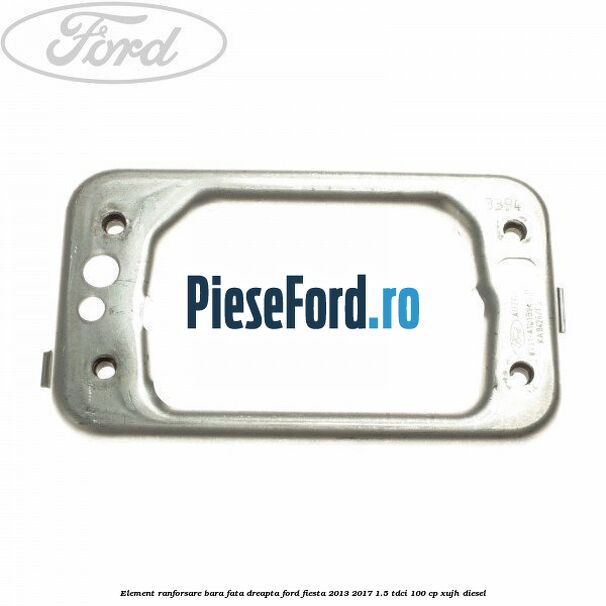 Element ranforsare bara fata dreapta Ford Fiesta 2013-2017 1.5 TDCi 100 cp XUJH diesel
