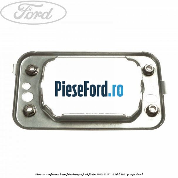 Element ranforsare bara fata dreapta Ford Fiesta 2013-2017 1.5 TDCi 100 cp Element ranforsare bara fata dreapta Ford Fiesta 2013-2017 1.5 TDCi 100 cp XUJH diesel