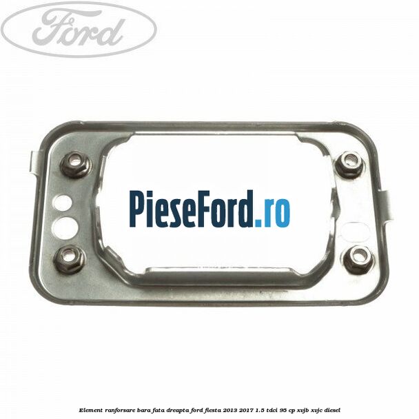 Element ranforsare bara fata dreapta Ford Fiesta 2013-2017 1.5 TDCi 95 cp XVJB, XVJC diesel